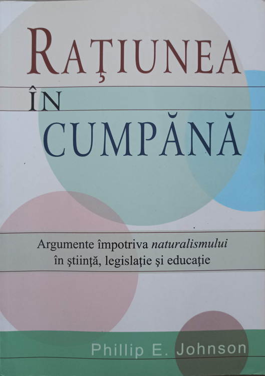 Ratiunea In Cumpana. Argumente Impotriva Naturalismului In Stiinta, Legislatie Si Educatie