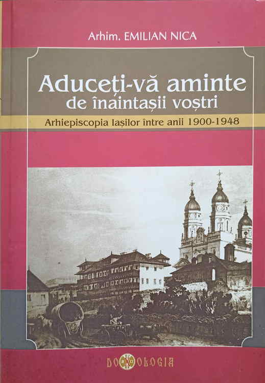 Vezi detalii pentru Aduceti-va Aminte De Inaitasii Vostri. Arhiepiscopia Iasilor Intre Anii 1900-1948