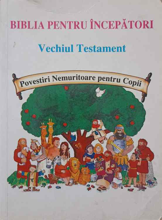 Biblia Pentru Incepatori. Vechiul Testament. Povestiri Nemuritoare Pentru Copii