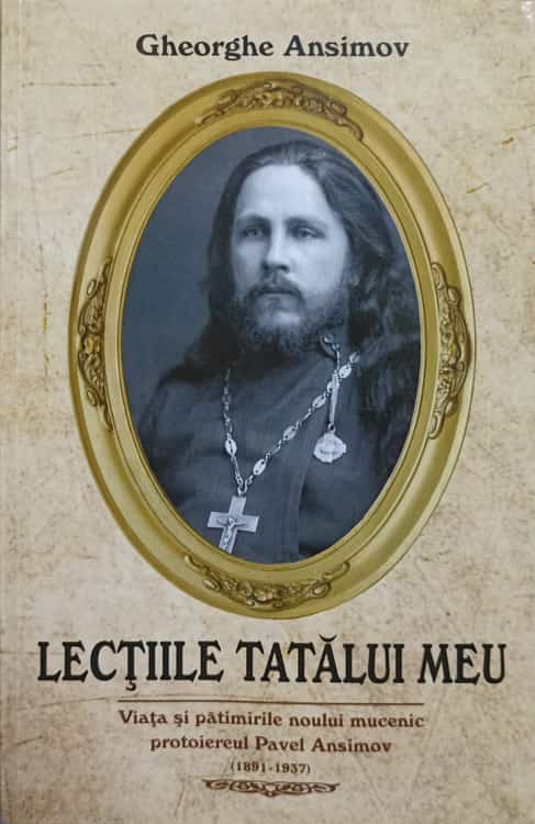 Lectiile Tatalui Meu. Viata Si Patimirile Noului Mucenic Protoiereul Pavel Ansimov (1891-1937)