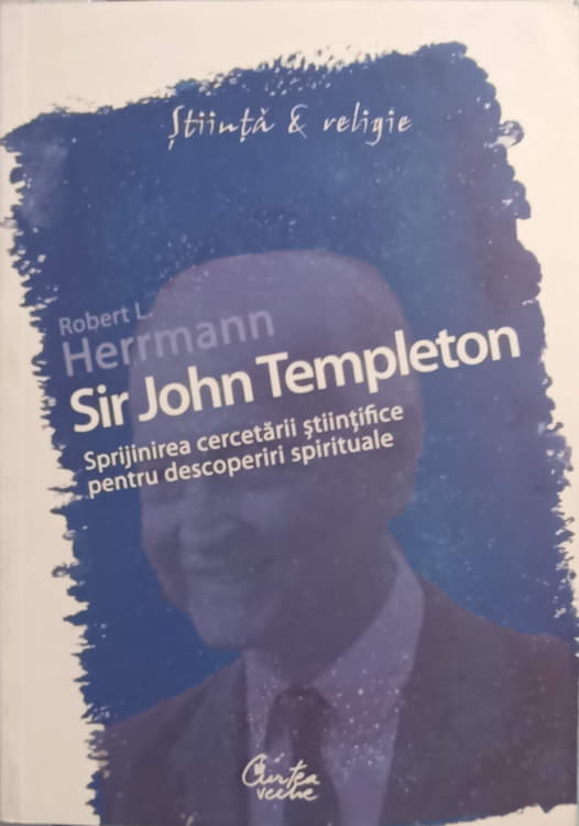 Sir John Templeton. Sprijinirea Cercetarii Stiintifice Pentru Descoperiri Spirituale