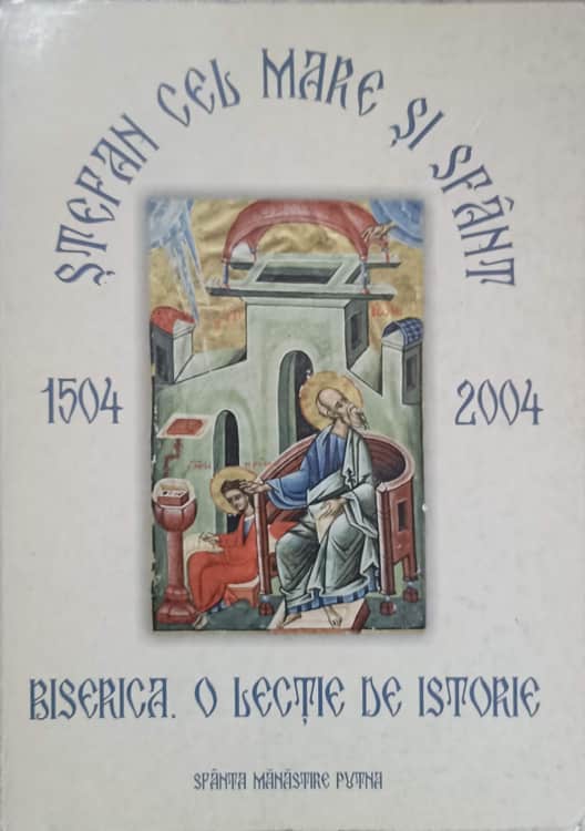 Stefan Cel Mare Si Sfant 1504-2004. Biserica. O Lectie De Istorie