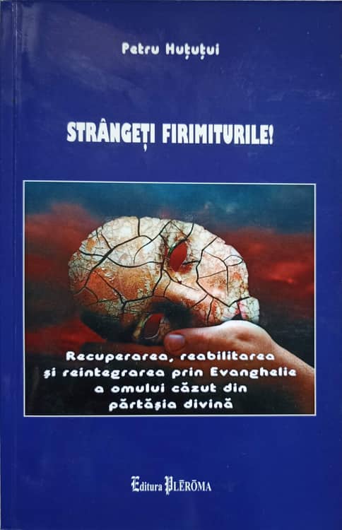 Strangeti Firimiturile! Recuperarea, Reabilitarea Si Reintegrarea Prin Evanghelie A Omului Cazut Din Partasia Divina