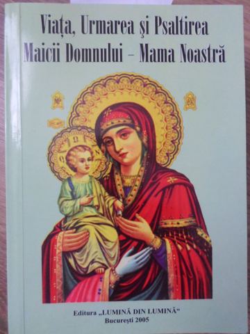 Viata, Urmarea Si Psaltirea Macii Domnului - Mama Noastra