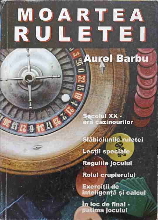 Moartea Ruletei. Secolul Xx - Era Cazinourilor. Slabiciunile Ruletei. Lectii Speciale. Regulile Jocului. Rolul Crupierului. Exercitii De Inteligenta Si Calcul. In Loc De Final - Patima Jocului