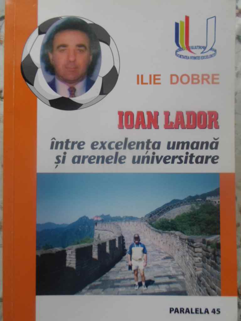 Ioan Lador Intre Excelenta Umana Si Arenele Universitare (cu Dedicatie)