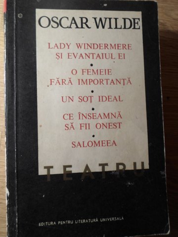 Teatru. Lady Windermere Si Evantaiul Ei, O Femeie Fara Importanta, Un Sot Ideal, Ce Inseamna Sa Fii O