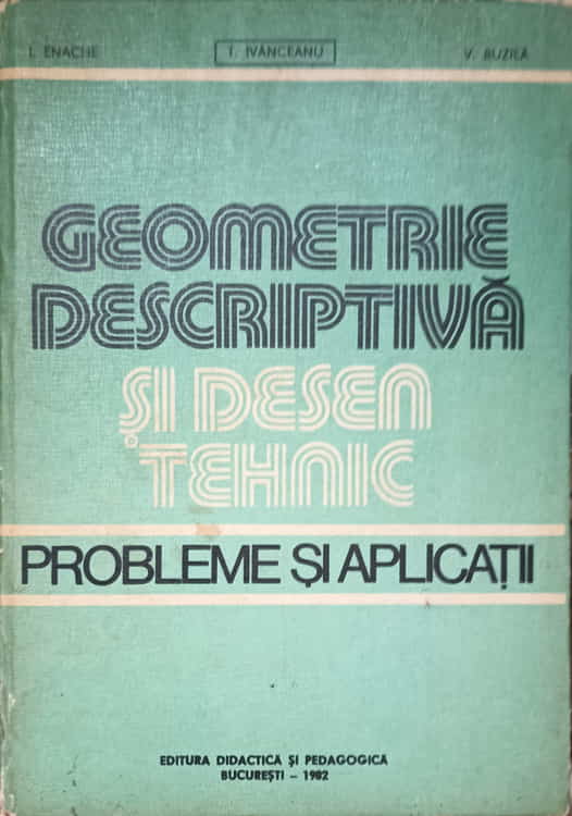 Geometrie Descriptiva Si Desen Tehnic. Probleme Si Aplicatii