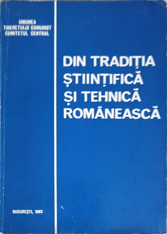 Oameni Si Fapte De Neuitat. Din Traditia Stiintifica Si Tehnica Romaneasca