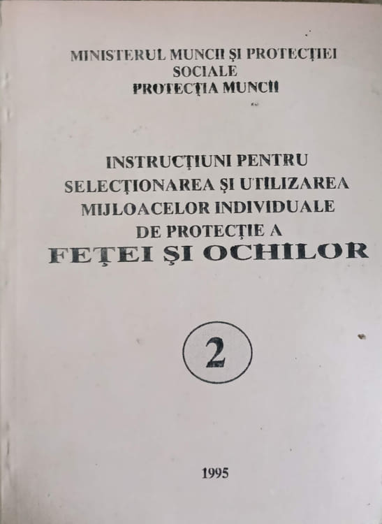 Vezi detalii pentru Instructiuni Pentru Selectionarea Si Utilizarea Mijloacelor Individuale De Protectie A Fetei Si Ochilor Vol.2