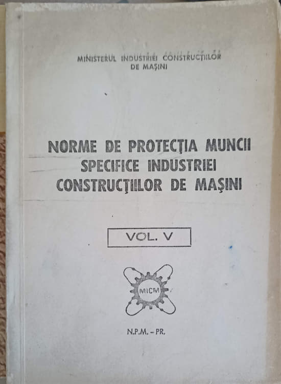 Vezi detalii pentru Norme De Protectia Muncii Specifice Industriei Constructiilor De Masini Vol.5