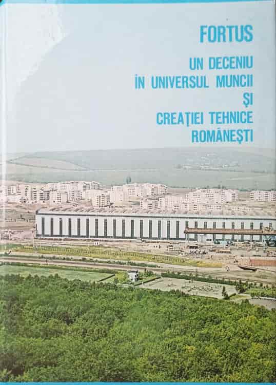 Fortus - Un Deceniu In Universul Muncii Si Creatiei Tehnice Romanesti