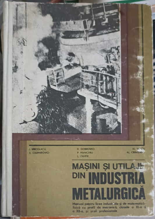 Masini Si Utilaje Din Industria Metalurgica. Manual Pentru Licee Industriale Si De Matematica, Clasele A Xi-a Si A Xii-a