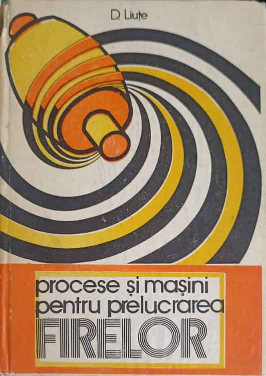 Vezi detalii pentru Procese Si Masini Pentru Prelucrarea Firelor Vol.1